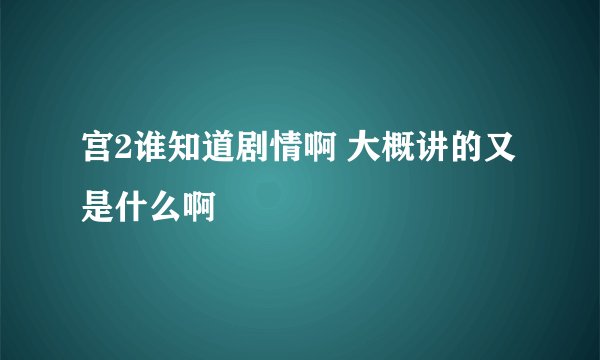 宫2谁知道剧情啊 大概讲的又是什么啊