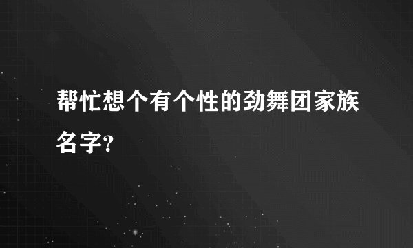 帮忙想个有个性的劲舞团家族名字？