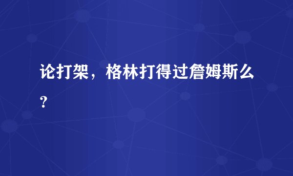 论打架，格林打得过詹姆斯么？