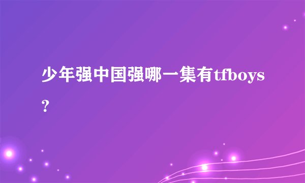 少年强中国强哪一集有tfboys？
