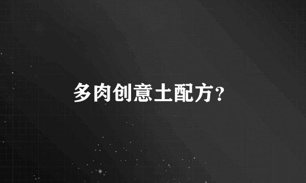 多肉创意土配方？