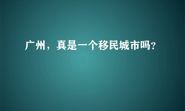 广州，真是一个移民城市吗？