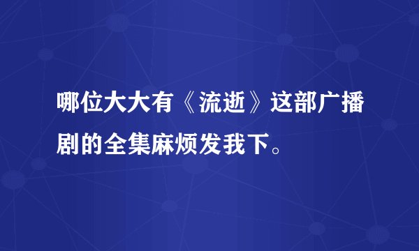 哪位大大有《流逝》这部广播剧的全集麻烦发我下。