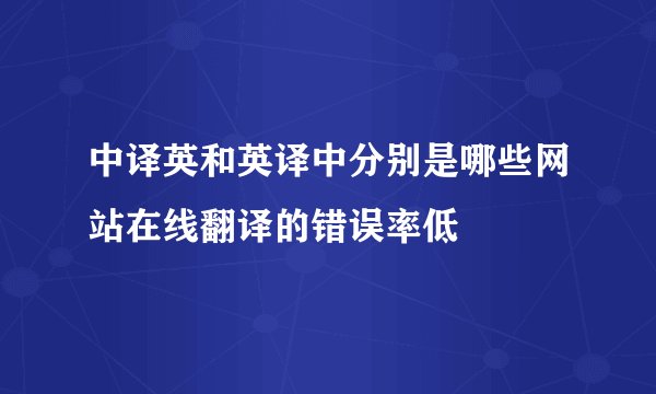 中译英和英译中分别是哪些网站在线翻译的错误率低