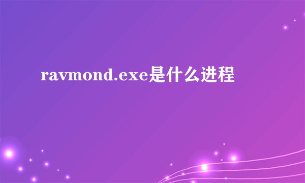 ravmond.exe是什么进程