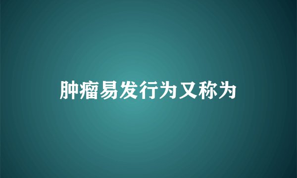 肿瘤易发行为又称为