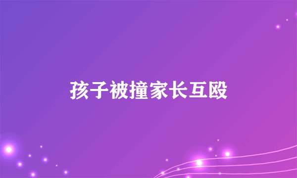 孩子被撞家长互殴