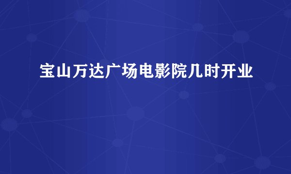 宝山万达广场电影院几时开业