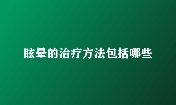 眩晕的治疗方法包括哪些