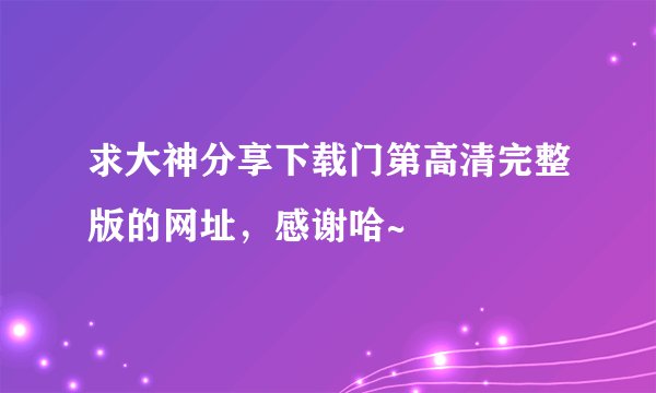 求大神分享下载门第高清完整版的网址，感谢哈~