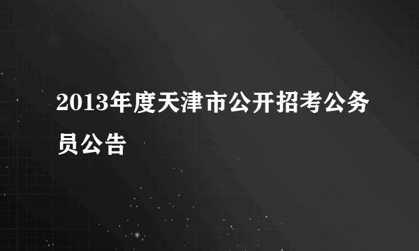 2013年度天津市公开招考公务员公告