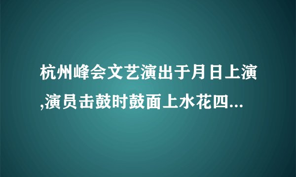 杭州峰会文艺演出于月日上演,演员击鼓时鼓面上水花四溅,这说明鼓声是________振动产生的,并通过________传播到人耳中的.“闻其声不见其人”是根据声音的________来判断的.