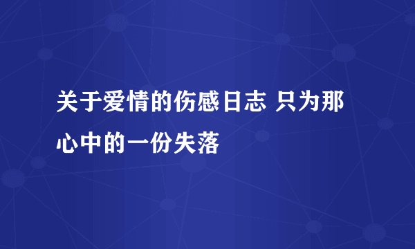 关于爱情的伤感日志 只为那心中的一份失落