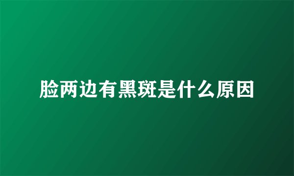 脸两边有黑斑是什么原因