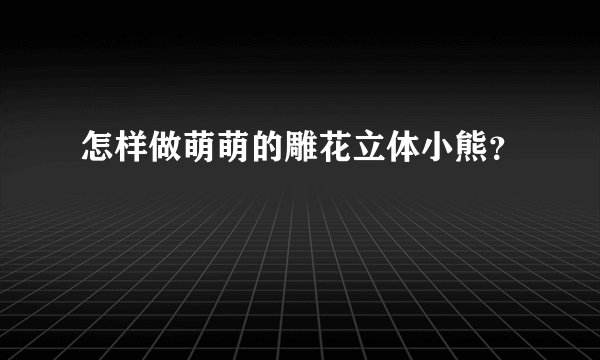 怎样做萌萌的雕花立体小熊？