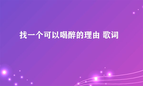找一个可以喝醉的理由 歌词