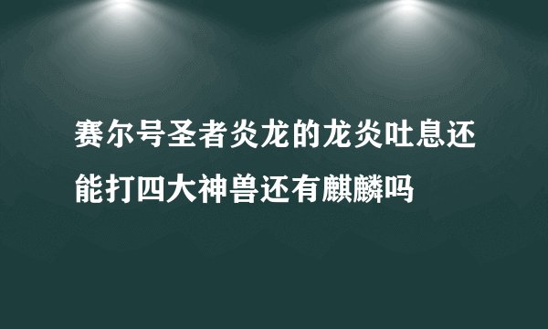 赛尔号圣者炎龙的龙炎吐息还能打四大神兽还有麒麟吗