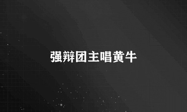 强辩团主唱黄牛