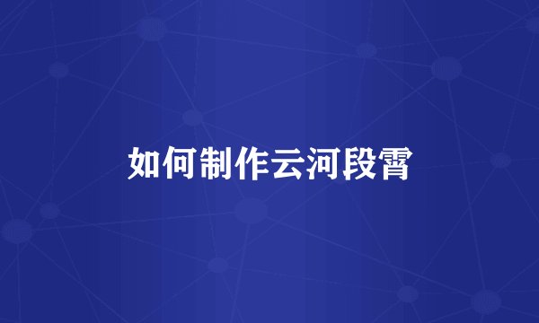 如何制作云河段霄