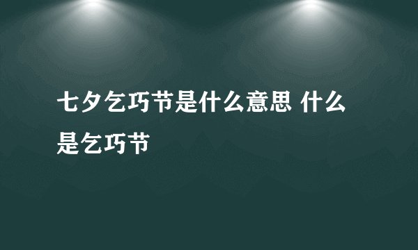 七夕乞巧节是什么意思 什么是乞巧节