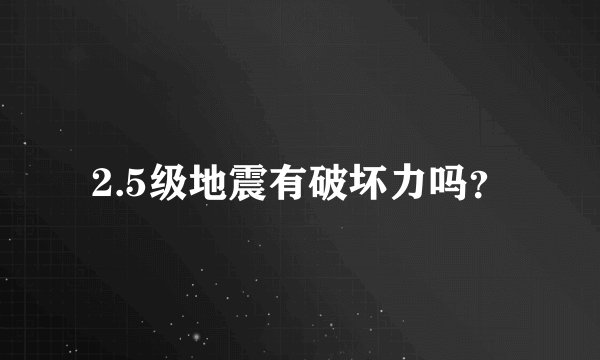 2.5级地震有破坏力吗?