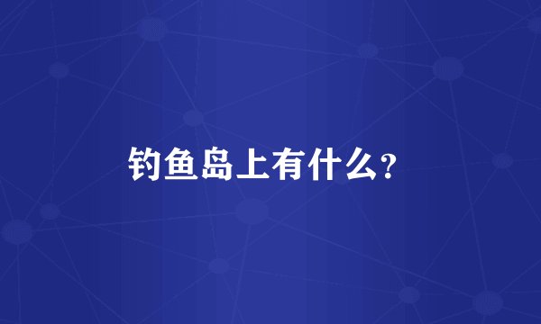 钓鱼岛上有什么？