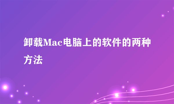 卸载Mac电脑上的软件的两种方法