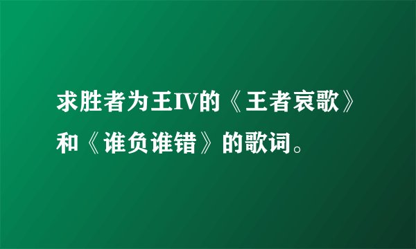 求胜者为王IV的《王者哀歌》和《谁负谁错》的歌词。