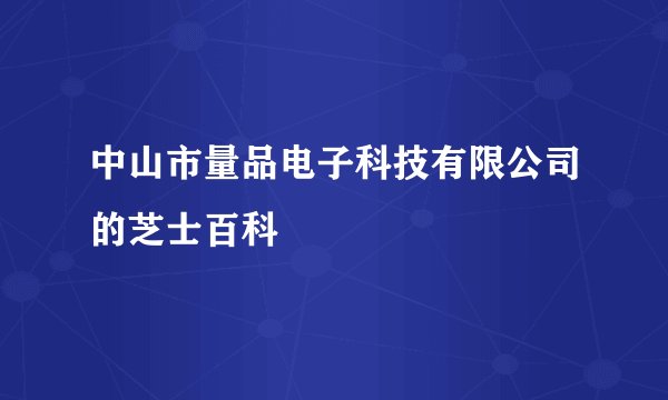 中山市量品电子科技有限公司的芝士百科