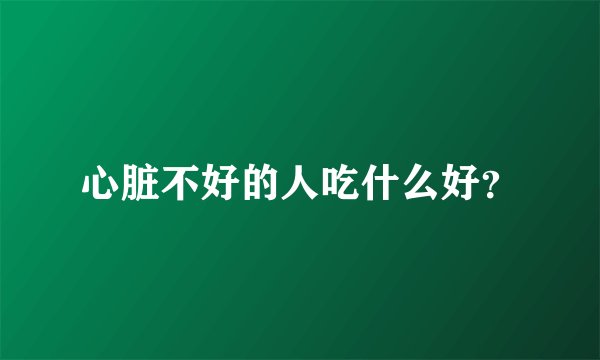 心脏不好的人吃什么好？