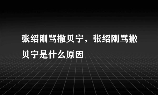 张绍刚骂撒贝宁，张绍刚骂撒贝宁是什么原因