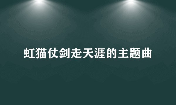 虹猫仗剑走天涯的主题曲
