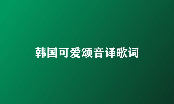 韩国可爱颂音译歌词