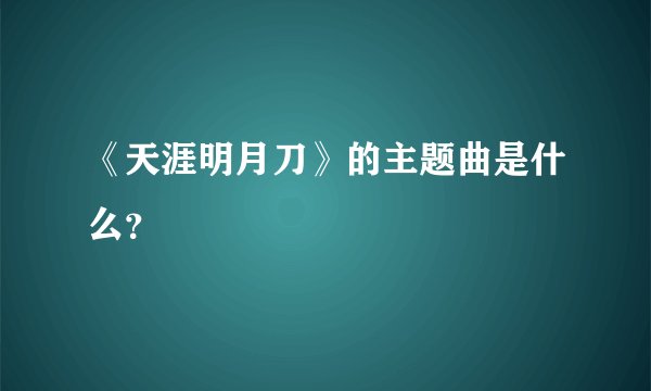 《天涯明月刀》的主题曲是什么？