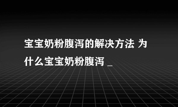 宝宝奶粉腹泻的解决方法 为什么宝宝奶粉腹泻 _