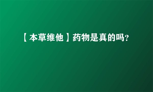 【本草维他】药物是真的吗？