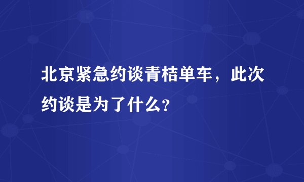 北京紧急约谈青桔单车，此次约谈是为了什么？
