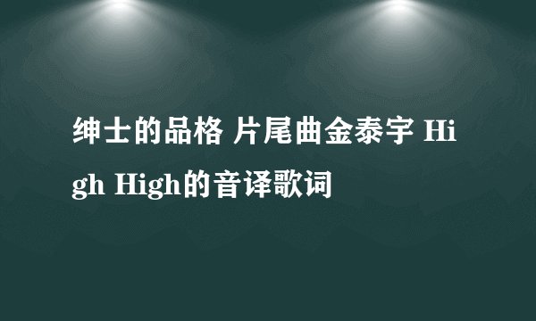 绅士的品格 片尾曲金泰宇 High High的音译歌词