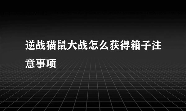 逆战猫鼠大战怎么获得箱子注意事项