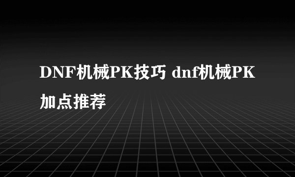 DNF机械PK技巧 dnf机械PK加点推荐