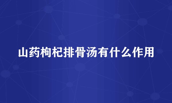 山药枸杞排骨汤有什么作用