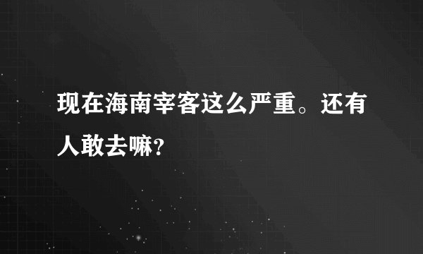 现在海南宰客这么严重。还有人敢去嘛？