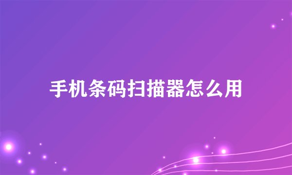 手机条码扫描器怎么用