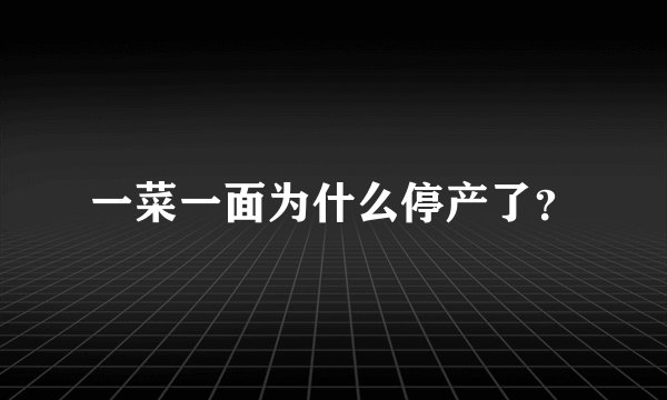 一菜一面为什么停产了？