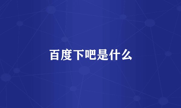 百度下吧是什么