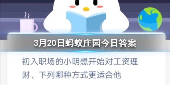3月20日蚂蚁庄园今日答案 初入职场的小明想开始对工资理财,下列哪种方式更适合他?