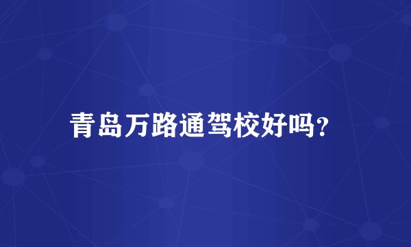 青岛万路通驾校好吗？