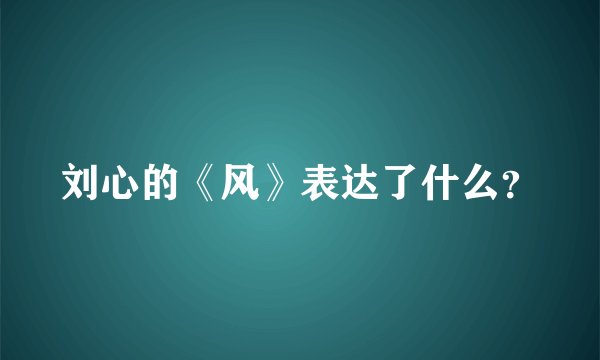 刘心的《风》表达了什么?
