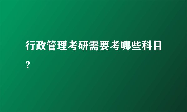 行政管理考研需要考哪些科目？
