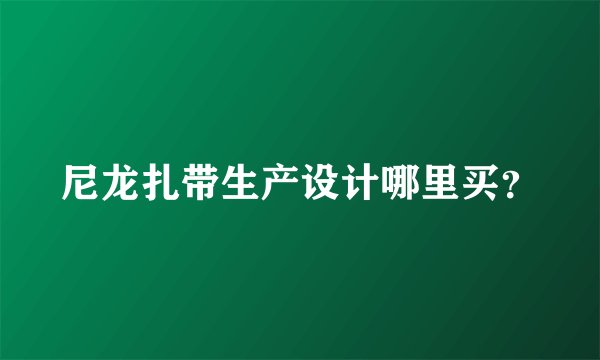 尼龙扎带生产设计哪里买？
